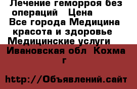 Лечение геморроя без операций › Цена ­ 300 - Все города Медицина, красота и здоровье » Медицинские услуги   . Ивановская обл.,Кохма г.